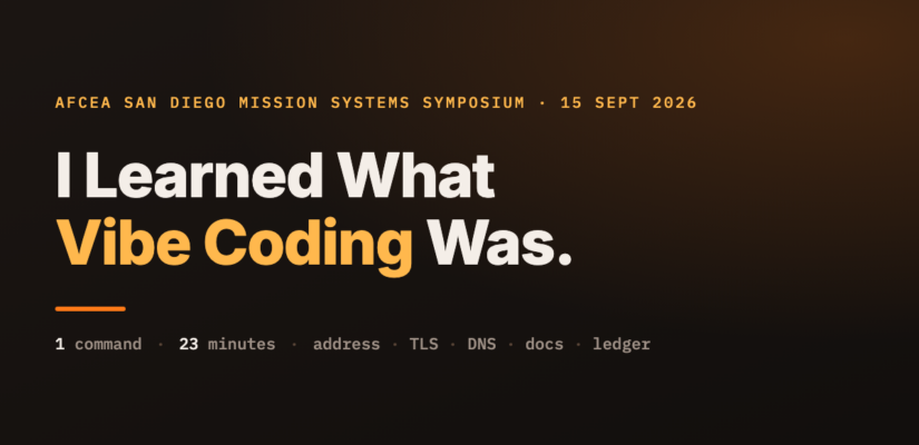 Title card: AFCEA San Diego Mission Systems Symposium, 15 September 2026. I Learned What Vibe Coding Was. One command, 23 minutes, address, TLS, DNS, docs, ledger.